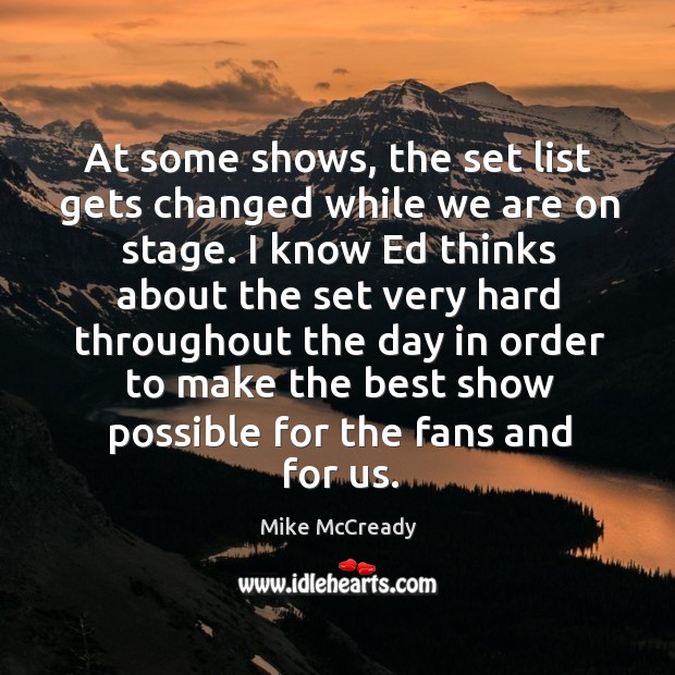 At some shows, the set list gets changed while we are on stage. I know ed thinks about the set very hard Mike McCready Picture Quote