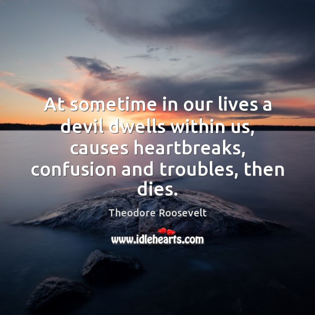 At sometime in our lives a devil dwells within us, causes heartbreaks, Theodore Roosevelt Picture Quote