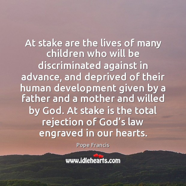 At stake are the lives of many children who will be discriminated Pope Francis Picture Quote