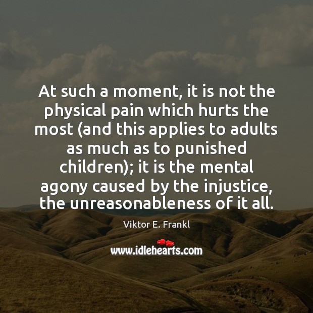 At such a moment, it is not the physical pain which hurts Viktor E. Frankl Picture Quote