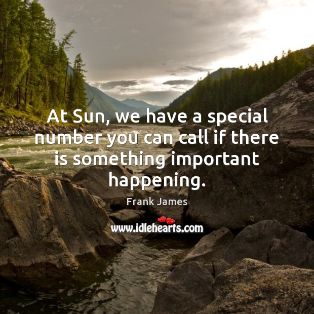 At Sun, we have a special number you can call if there is something important happening. Image