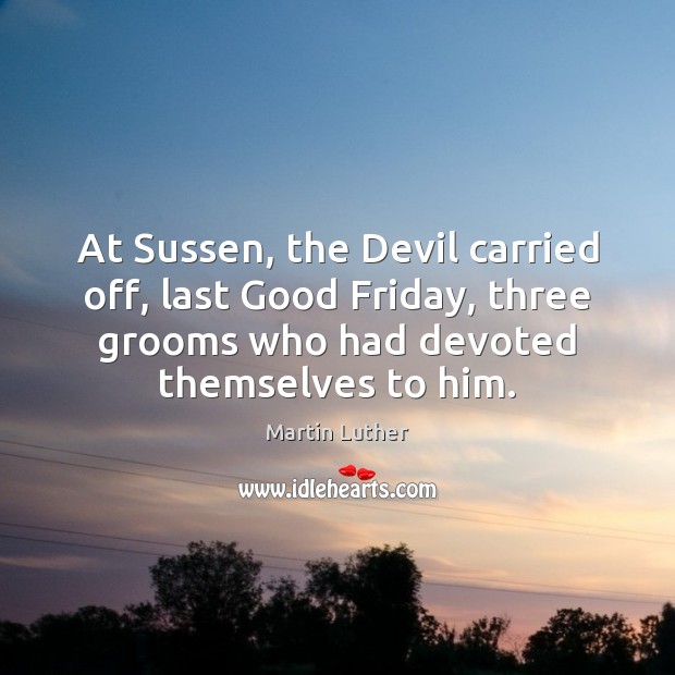 At Sussen, the Devil carried off, last Good Friday, three grooms who Martin Luther Picture Quote