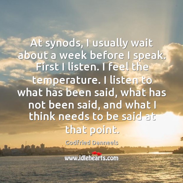 At synods, I usually wait about a week before I speak. First I listen. I feel the temperature. Godfried Danneels Picture Quote