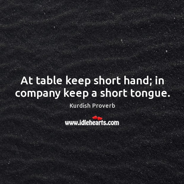 At table keep short hand; in company keep a short tongue. Kurdish Proverbs Image