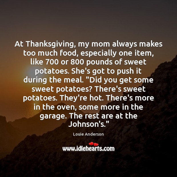 At Thanksgiving, my mom always makes too much food, especially one item, Louie Anderson Picture Quote