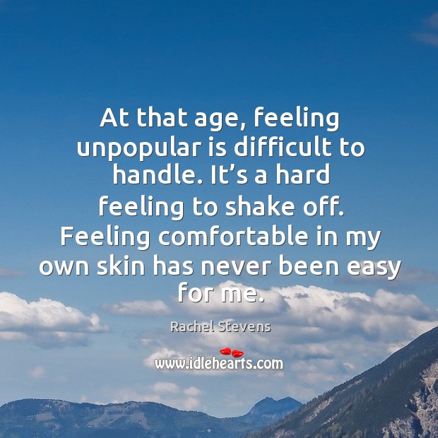 At that age, feeling unpopular is difficult to handle. It’s a hard feeling to shake off. Rachel Stevens Picture Quote