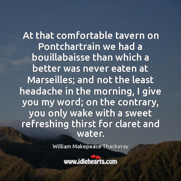 At that comfortable tavern on Pontchartrain we had a bouillabaisse than which William Makepeace Thackeray Picture Quote