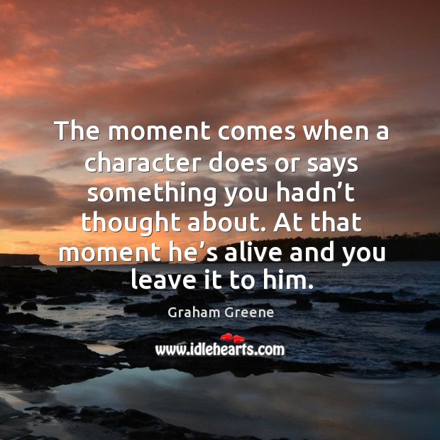 At that moment he’s alive and you leave it to him. Graham Greene Picture Quote