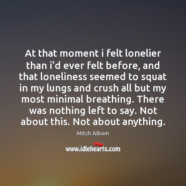 At that moment i felt lonelier than i’d ever felt before, and Mitch Albom Picture Quote