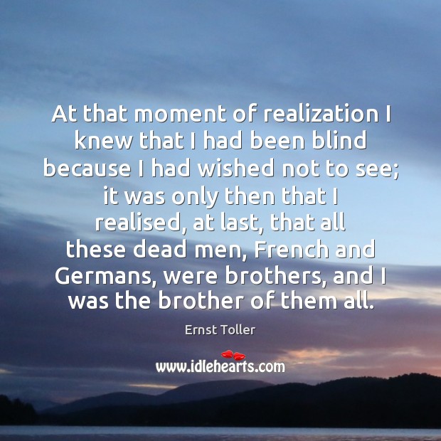 At that moment of realization I knew that I had been blind Ernst Toller Picture Quote