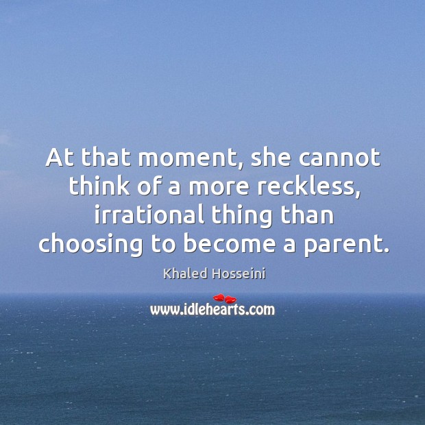 At that moment, she cannot think of a more reckless, irrational thing Khaled Hosseini Picture Quote