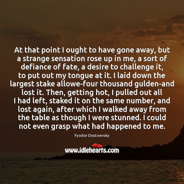 At that point I ought to have gone away, but a strange Fyodor Dostoevsky Picture Quote