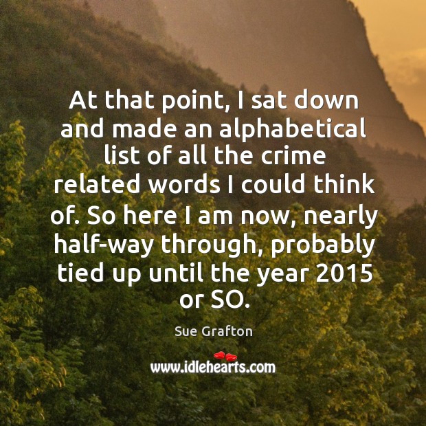 At that point, I sat down and made an alphabetical list of all the crime related words Sue Grafton Picture Quote