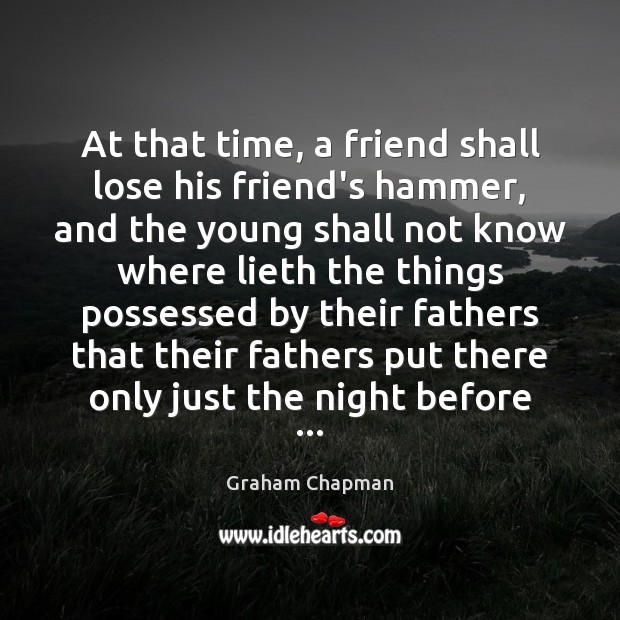 At that time, a friend shall lose his friend’s hammer, and the Graham Chapman Picture Quote