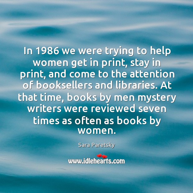 At that time, books by men mystery writers were reviewed seven times as often as books by women. Sara Paretsky Picture Quote