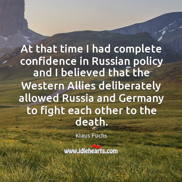 At that time I had complete confidence in russian policy and I believed that the western Klaus Fuchs Picture Quote