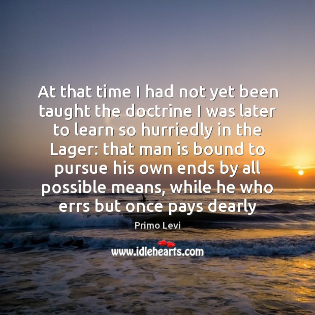 At that time I had not yet been taught the doctrine I Primo Levi Picture Quote