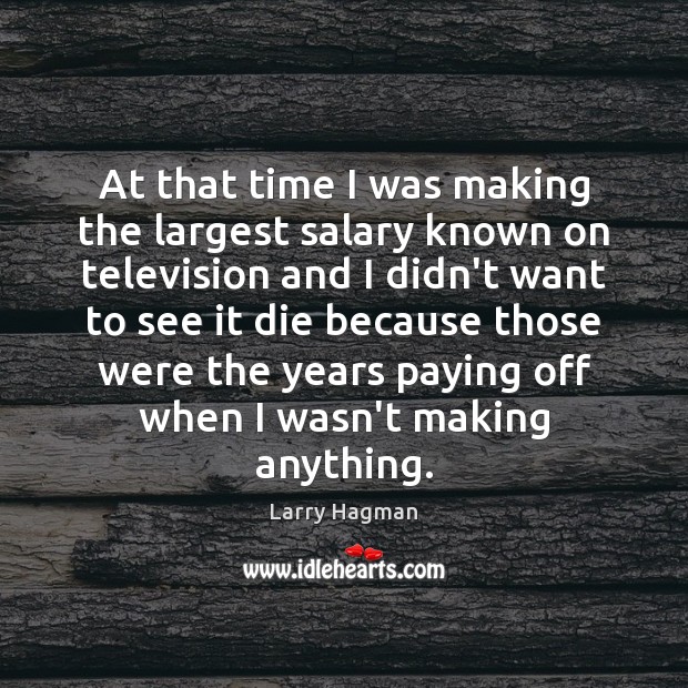 At that time I was making the largest salary known on television Larry Hagman Picture Quote