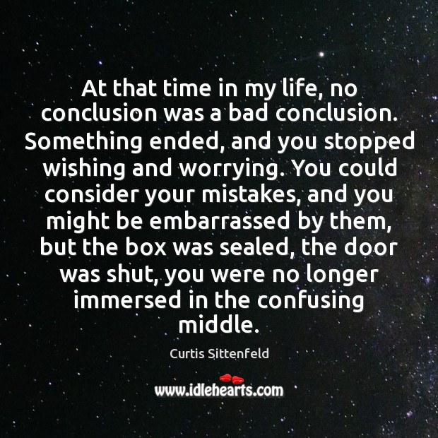 At that time in my life, no conclusion was a bad conclusion. Curtis Sittenfeld Picture Quote