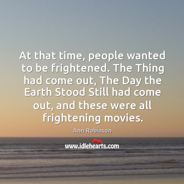 At that time, people wanted to be frightened. The thing had come out Ann Robinson Picture Quote