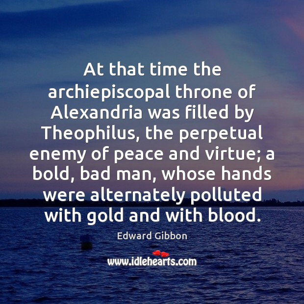 At that time the archiepiscopal throne of Alexandria was filled by Theophilus, Edward Gibbon Picture Quote
