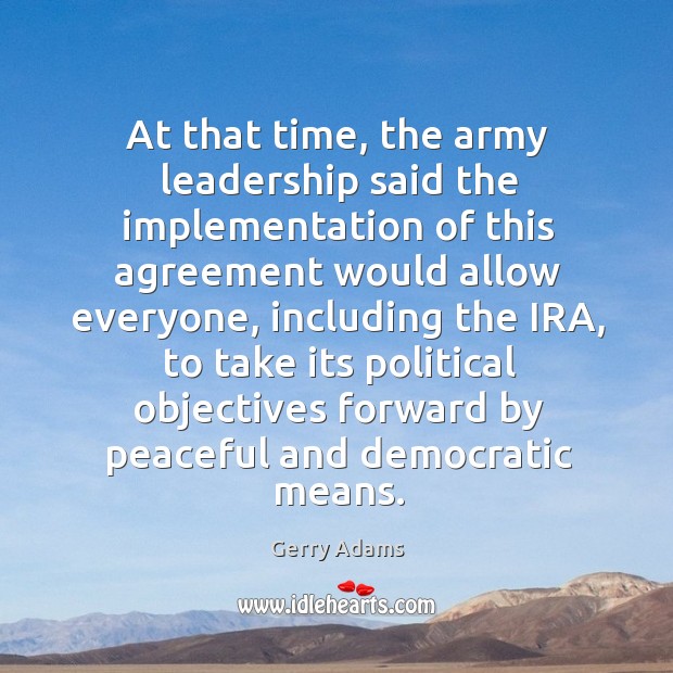 At that time, the army leadership said the implementation of this agreement would allow everyone Gerry Adams Picture Quote