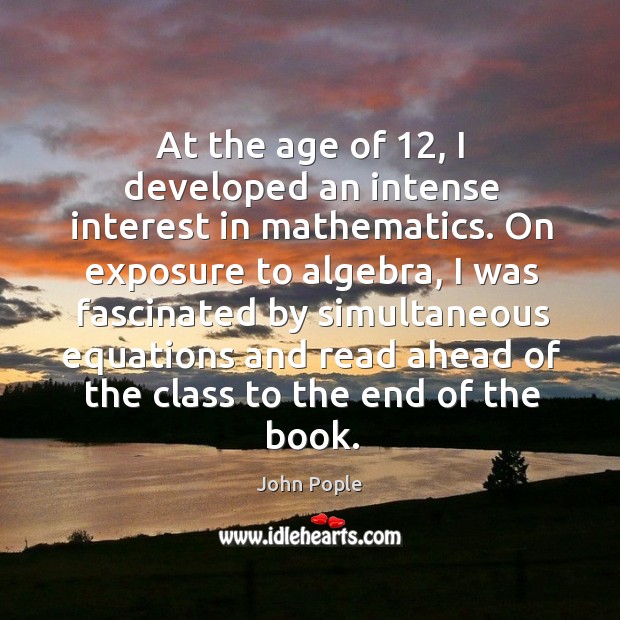 At the age of 12, I developed an intense interest in mathematics. On exposure to algebra John Pople Picture Quote