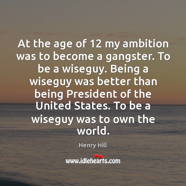 At the age of 12 my ambition was to become a gangster. To Henry Hill Picture Quote