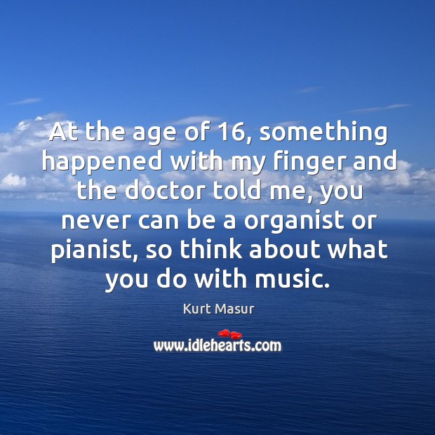 At the age of 16, something happened with my finger and the doctor told me Kurt Masur Picture Quote