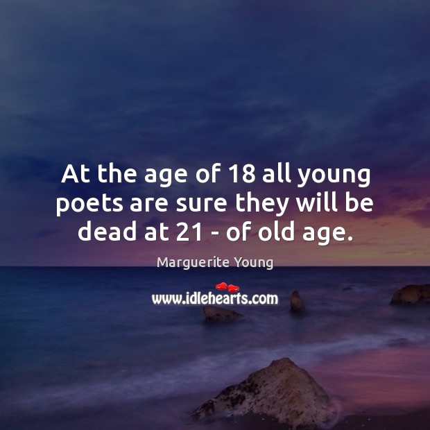 At the age of 18 all young poets are sure they will be dead at 21 – of old age. Marguerite Young Picture Quote