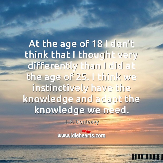 At the age of 18 I don’t think that I thought very differently J. P. Donleavy Picture Quote