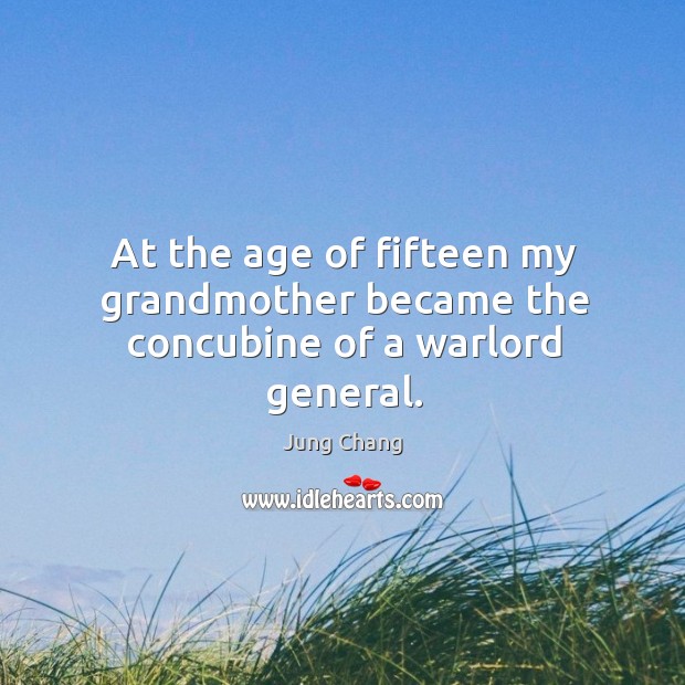 At the age of fifteen my grandmother became the concubine of a warlord general. Jung Chang Picture Quote