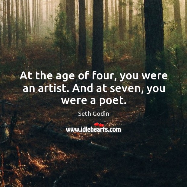 At the age of four, you were an artist. And at seven, you were a poet. Seth Godin Picture Quote