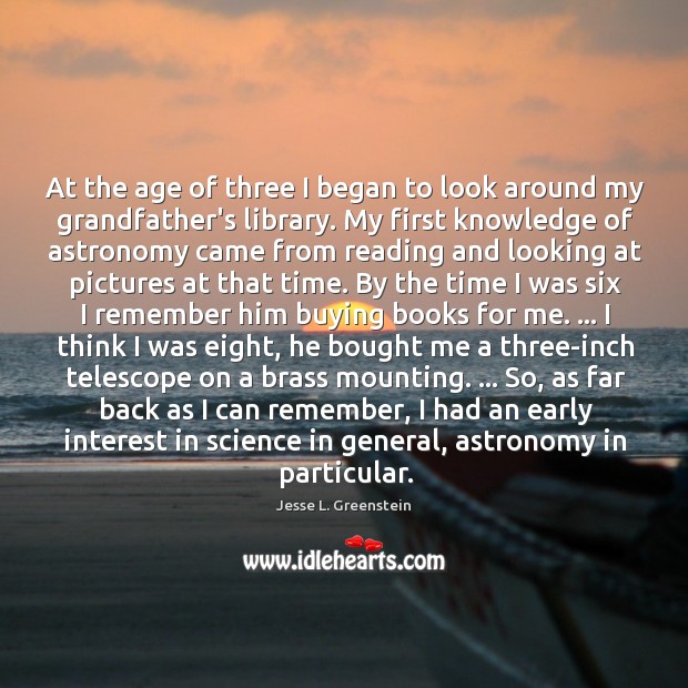 At the age of three I began to look around my grandfather’s Jesse L. Greenstein Picture Quote