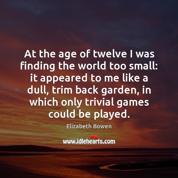 At the age of twelve I was finding the world too small: Elizabeth Bowen Picture Quote