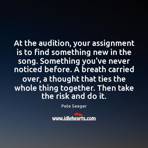 At the audition, your assignment is to find something new in the Pete Seeger Picture Quote