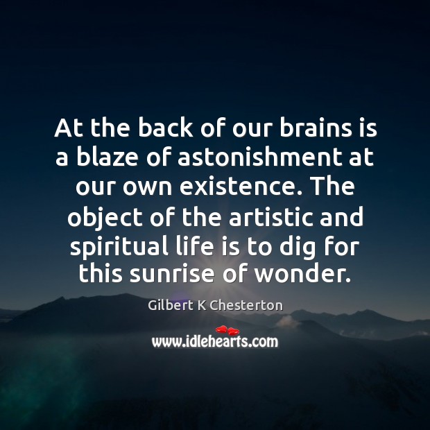 At the back of our brains is a blaze of astonishment at Gilbert K Chesterton Picture Quote