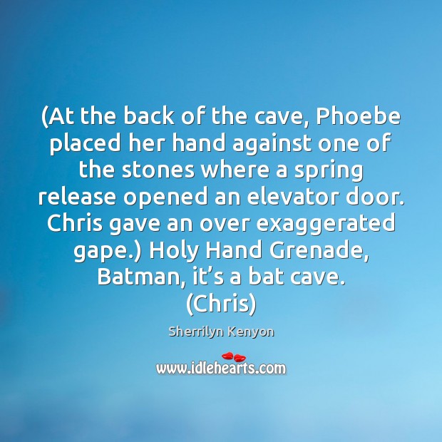 (At the back of the cave, Phoebe placed her hand against one 