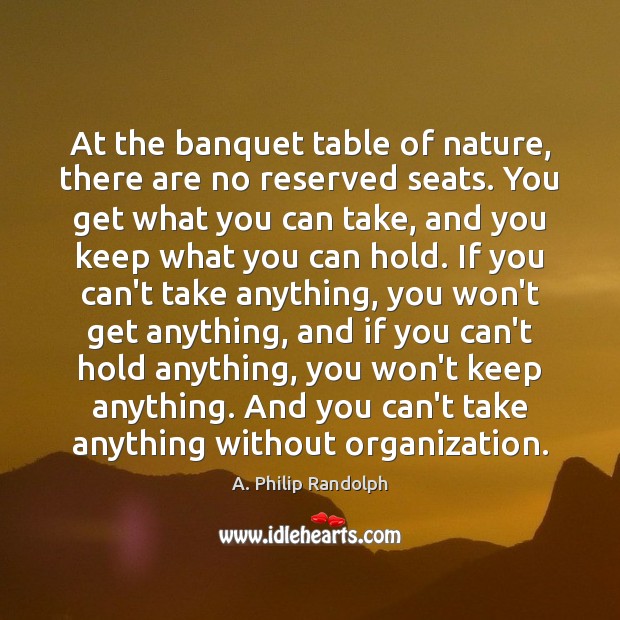 At the banquet table of nature, there are no reserved seats. You A. Philip Randolph Picture Quote