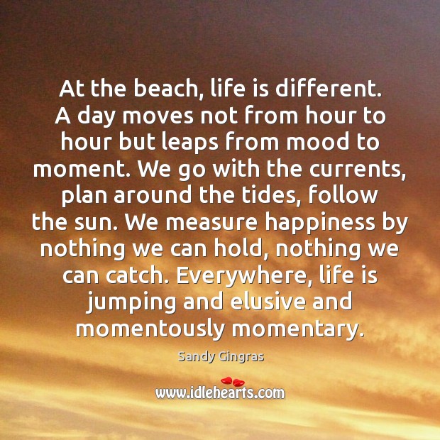 At the beach, life is different. A day moves not from hour Sandy Gingras Picture Quote