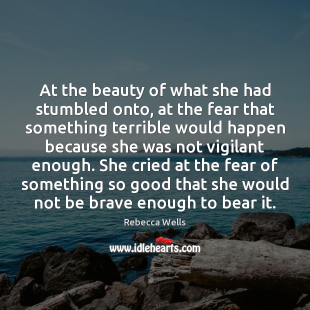 At the beauty of what she had stumbled onto, at the fear Rebecca Wells Picture Quote