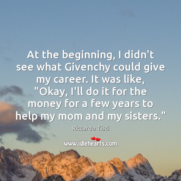 At the beginning, I didn’t see what Givenchy could give my career. Riccardo Tisci Picture Quote