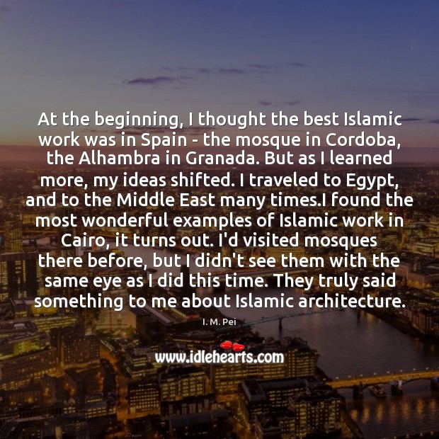 At the beginning, I thought the best Islamic work was in Spain I. M. Pei Picture Quote