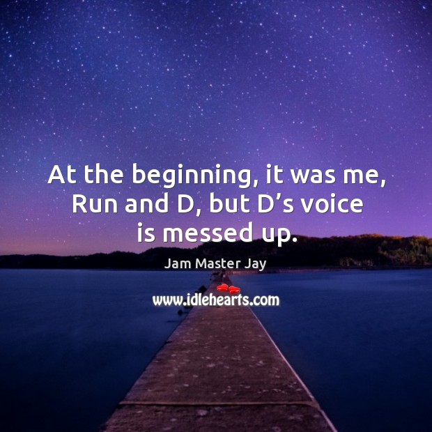 At the beginning, it was me, run and d, but d’s voice is messed up. Jam Master Jay Picture Quote