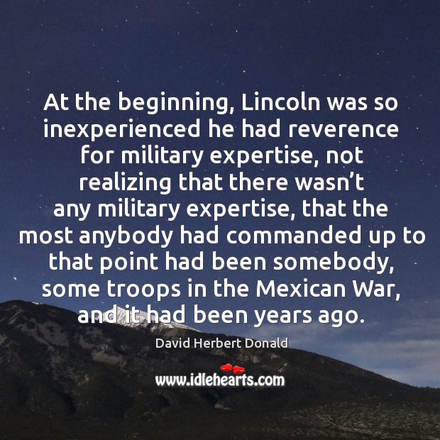 At the beginning, lincoln was so inexperienced he had reverence for military expertise Image