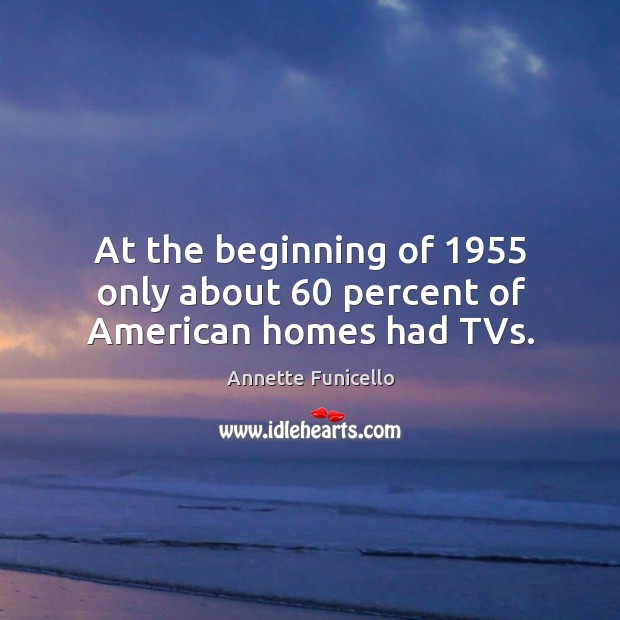 At the beginning of 1955 only about 60 percent of american homes had tvs. 