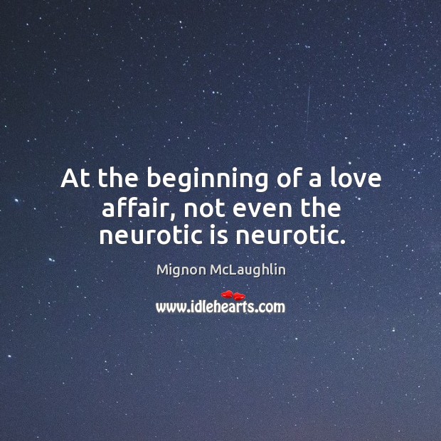 At the beginning of a love affair, not even the neurotic is neurotic. Mignon McLaughlin Picture Quote
