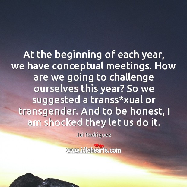 At the beginning of each year, we have conceptual meetings. Jai Rodriguez Picture Quote