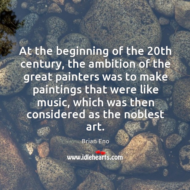 At the beginning of the 20th century, the ambition of the great painters was to make Brian Eno Picture Quote