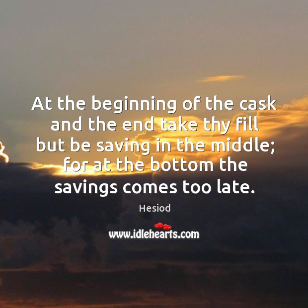 At the beginning of the cask and the end take thy fill but be saving in the middle Hesiod Picture Quote